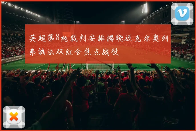 英超第8轮裁判安排揭晓迈克尔奥利弗执法双红会焦点战役