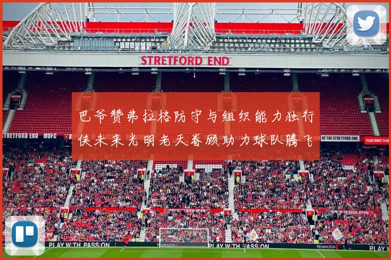 巴爷赞弗拉格防守与组织能力独行侠未来光明老天眷顾助力球队腾飞