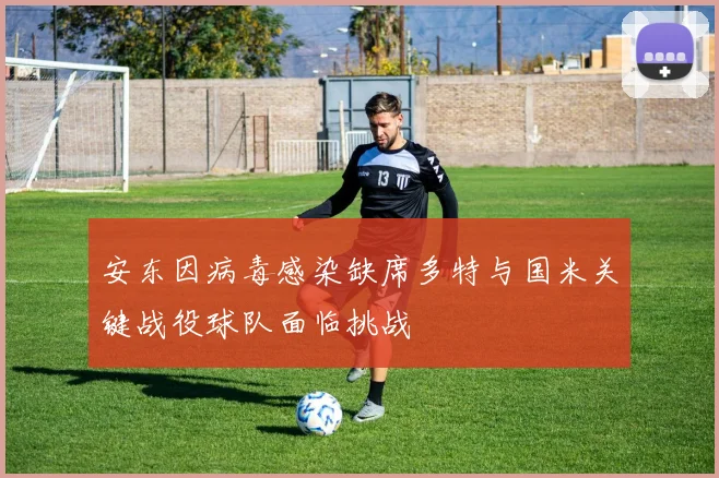 安东因病毒感染缺席多特与国米关键战役球队面临挑战