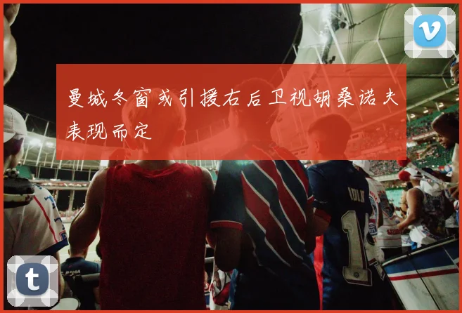 曼城冬窗或引援右后卫视胡桑诺夫表现而定