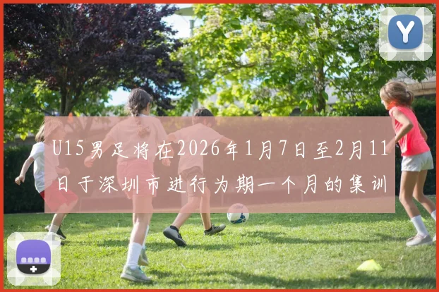 U15男足将在2026年1月7日至2月11日于深圳市进行为期一个月的集训活动
