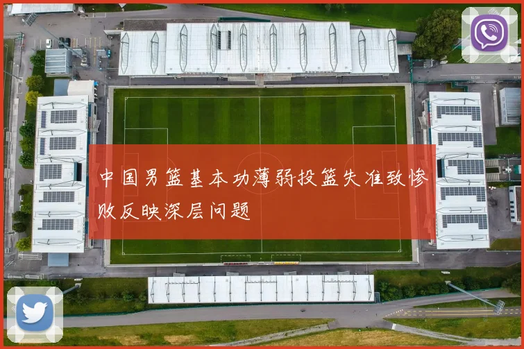 中国男篮基本功薄弱投篮失准致惨败反映深层问题
