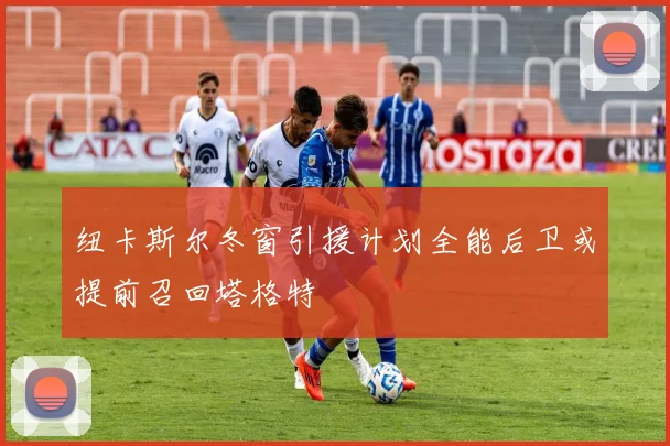 纽卡斯尔冬窗引援计划全能后卫或提前召回塔格特
