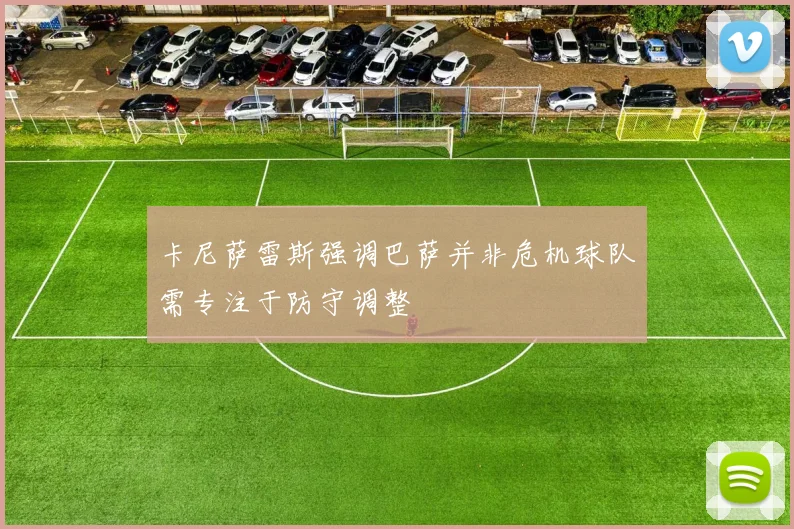 卡尼萨雷斯强调巴萨并非危机球队需专注于防守调整
