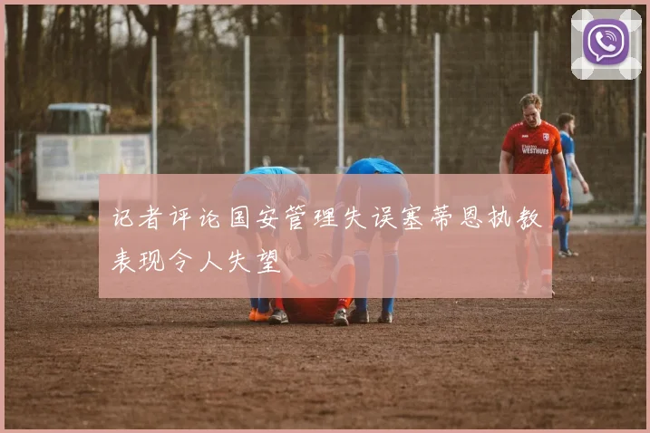 记者评论国安管理失误塞蒂恩执教表现令人失望