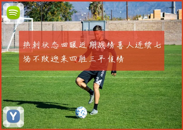 热刺状态回暖近期战绩喜人连续七场不败迎来四胜三平佳绩