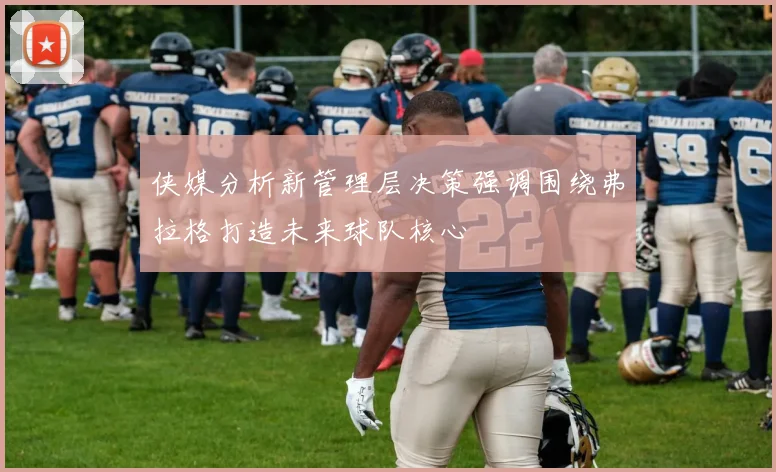 侠媒分析新管理层决策强调围绕弗拉格打造未来球队核心