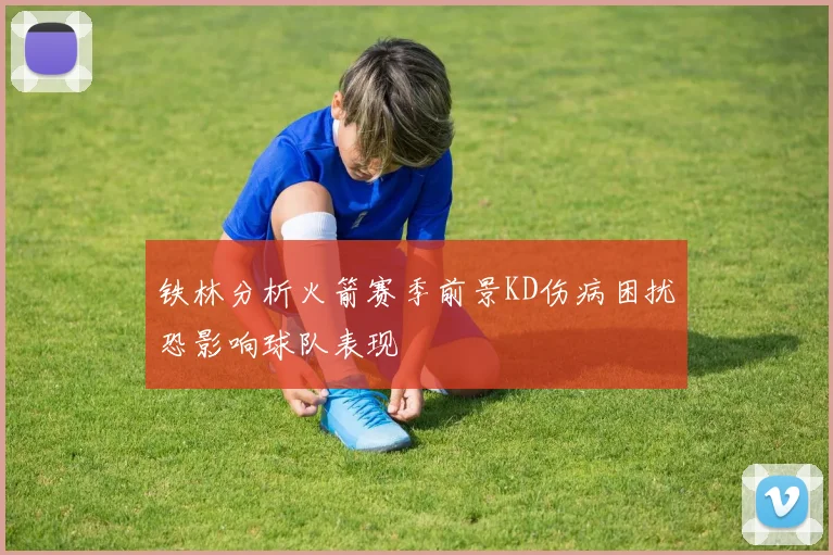 铁林分析火箭赛季前景KD伤病困扰恐影响球队表现