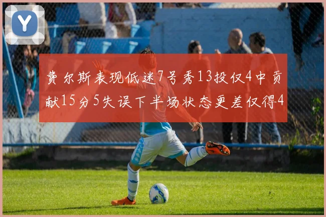 费尔斯表现低迷7号秀13投仅4中贡献15分5失误下半场状态更差仅得4分
