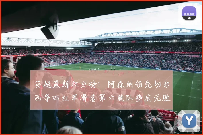 英超最新积分榜：阿森纳领先切尔西争四红军滑落第六狼队垫底无胜绩