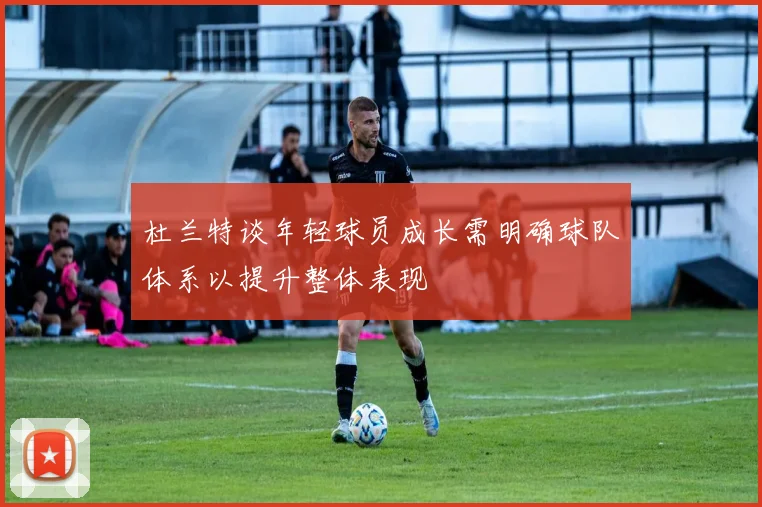 杜兰特谈年轻球员成长需明确球队体系以提升整体表现